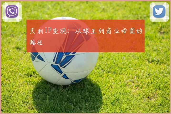 贝利IP变现：从球王到商业帝国的路径