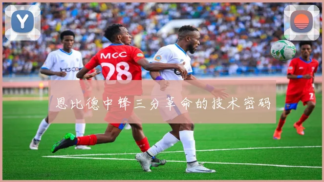 恩比德中锋三分革命的技术密码
