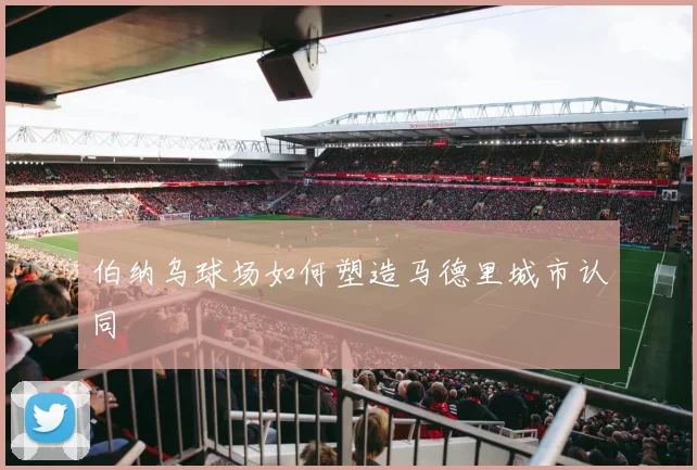 伯纳乌球场如何塑造马德里城市认同