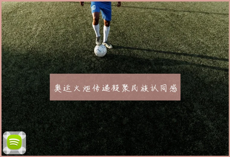 奥运火炬传递凝聚民族认同感