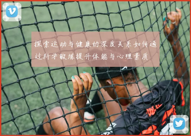 探索运动与健康的深度关系如何通过科学锻炼提升体能与心理素质