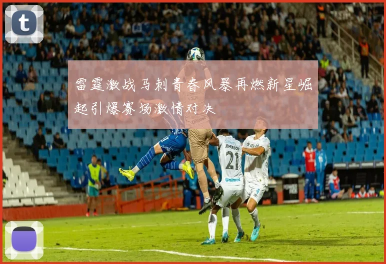 雷霆激战马刺青春风暴再燃新星崛起引爆赛场激情对决