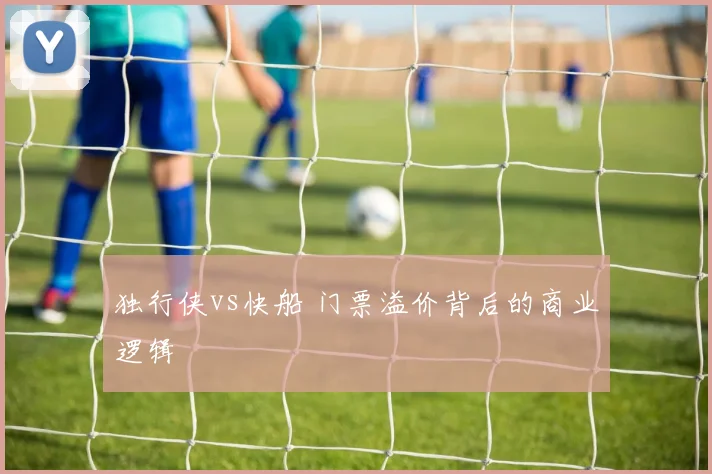 独行侠vs快船 门票溢价背后的商业逻辑