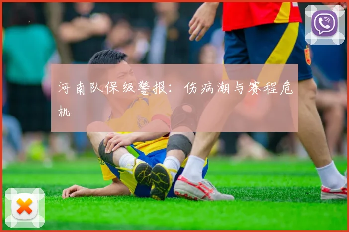 河南队保级警报：伤病潮与赛程危机