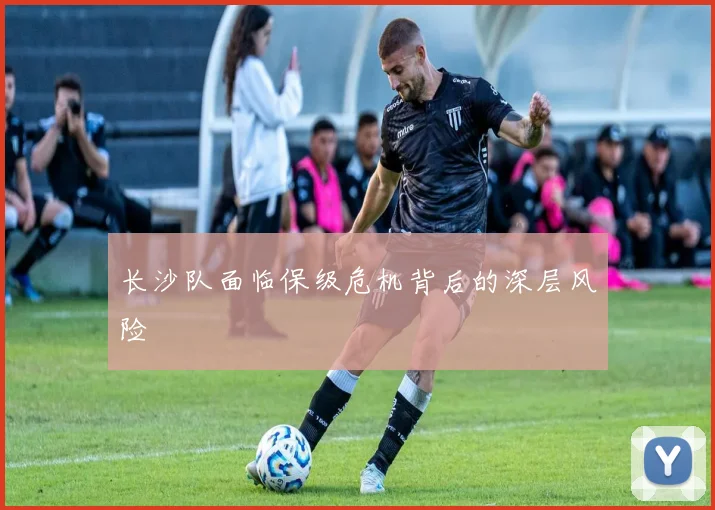 长沙队面临保级危机背后的深层风险